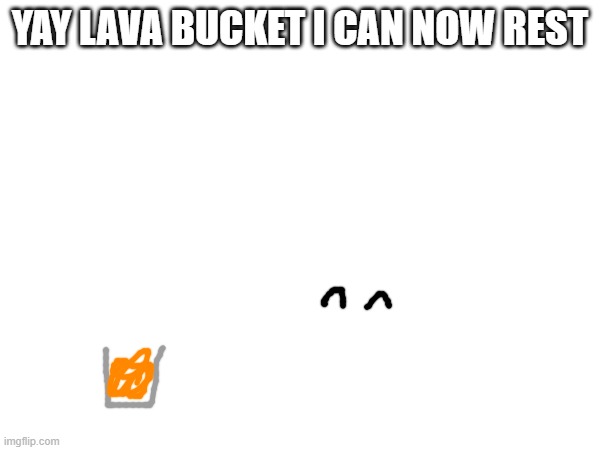 its not orange juice | YAY LAVA BUCKET I CAN NOW REST | made w/ Imgflip meme maker