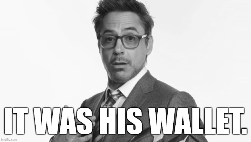 Robert Downey Jr's Comments | IT WAS HIS WALLET. | image tagged in robert downey jr's comments | made w/ Imgflip meme maker