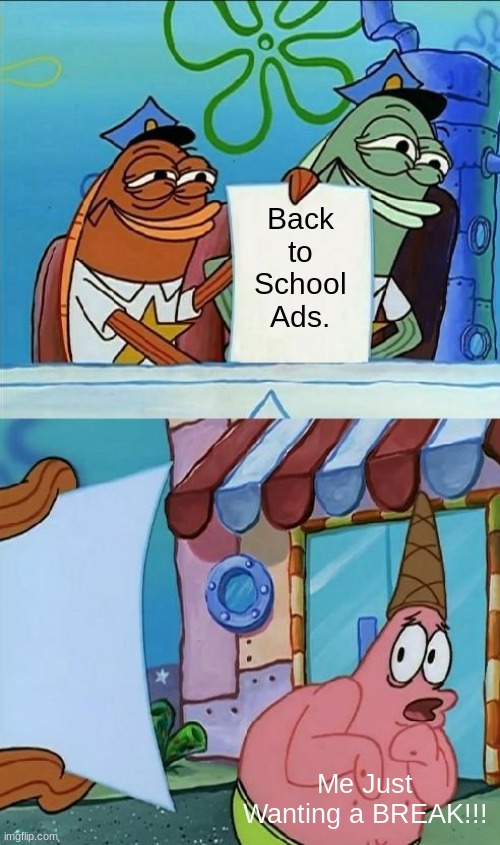 ...OH NO | Back to School Ads. Me Just Wanting a BREAK!!! | image tagged in patrick scared | made w/ Imgflip meme maker