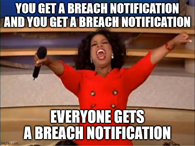 Assuming Twitter still has anyone left to send them | YOU GET A BREACH NOTIFICATION AND YOU GET A BREACH NOTIFICATION; EVERYONE GETS A BREACH NOTIFICATION | image tagged in memes,oprah you get a | made w/ Imgflip meme maker