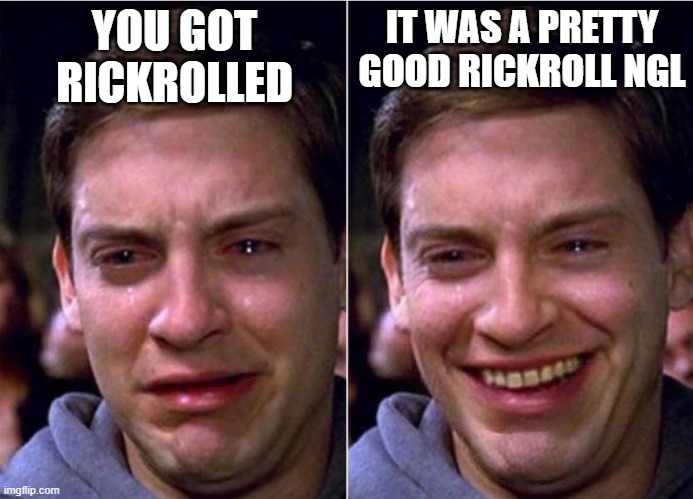 YOU GOT RICKROLLED IT WAS A PRETTY GOOD RICKROLL NGL | image tagged in peter parker sad cry happy cry | made w/ Imgflip meme maker