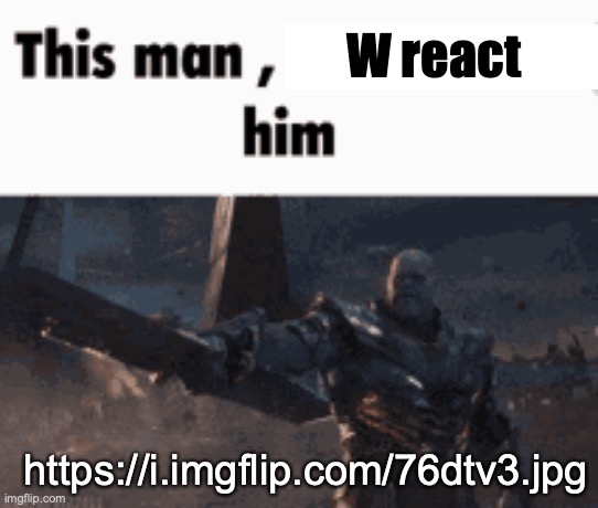 the king | W react; https://i.imgflip.com/76dtv3.jpg | image tagged in this man _____ him | made w/ Imgflip meme maker