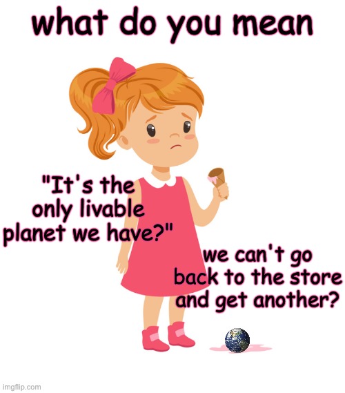 Turns out Karen's a climate denier . . . or vice versa | what do you mean; "It's the only livable planet we have?"; we can't go back to the store and get another? | image tagged in climate change,earth,death,ice cream | made w/ Imgflip meme maker