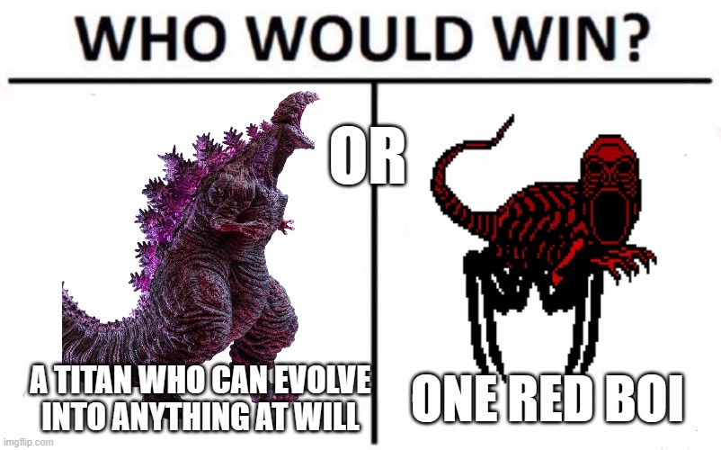 GODZILLA: Who will win? | OR; A TITAN WHO CAN EVOLVE
INTO ANYTHING AT WILL; ONE RED BOI | image tagged in memes,who would win | made w/ Imgflip meme maker