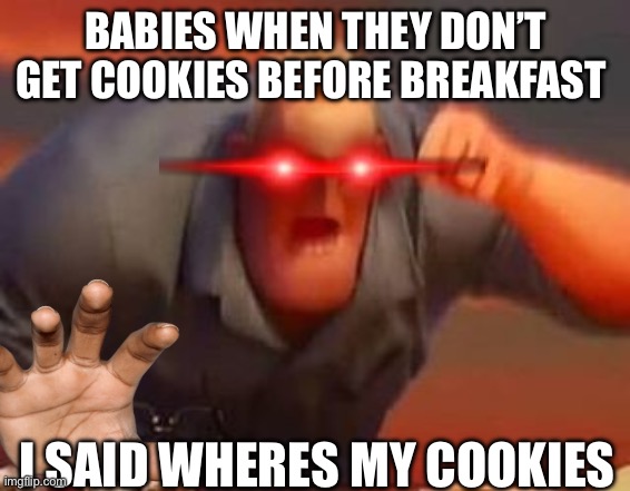 Mr incredible mad | BABIES WHEN THEY DON’T GET COOKIES BEFORE BREAKFAST; I SAID WHERES MY COOKIES | image tagged in mr incredible mad | made w/ Imgflip meme maker