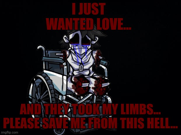 Stop torturing gold | I JUST WANTED LOVE... AND THEY TOOK MY LIMBS... PLEASE SAVE ME FROM THIS HELL... | image tagged in sad | made w/ Imgflip meme maker
