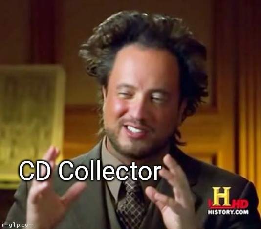 Ancient Aliens Meme | CD Collector | image tagged in memes,ancient aliens | made w/ Imgflip meme maker