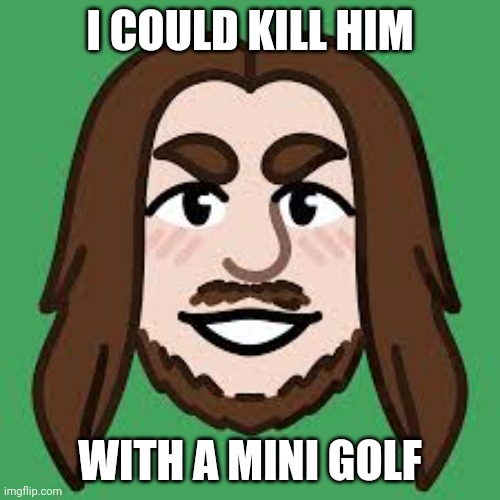 I COULD KILL HIM WITH A MINI GOLF | made w/ Imgflip meme maker