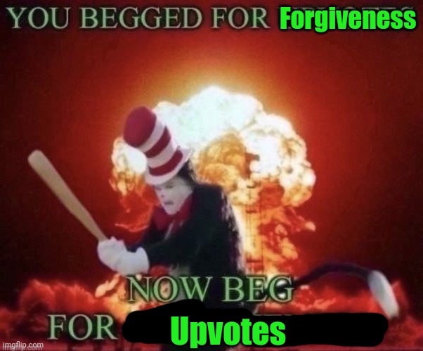 It's poorly made, but it's for the rare case where someone actually better for forgiveness | Forgiveness; Upvotes | image tagged in beg for forgiveness | made w/ Imgflip meme maker