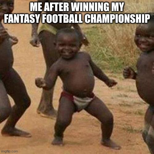 Happened with me today! | ME AFTER WINNING MY FANTASY FOOTBALL CHAMPIONSHIP | image tagged in memes,third world success kid,fantasy football | made w/ Imgflip meme maker