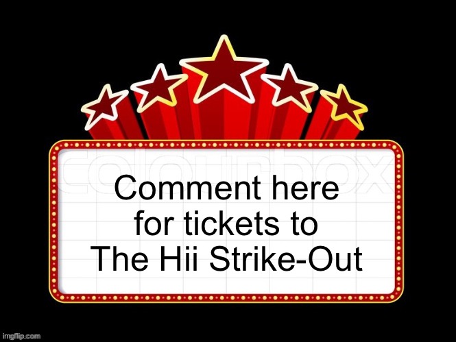 Movie coming soon but with better textboxes | Comment here for tickets to The Hii Strike-Out | image tagged in movie coming soon but with better textboxes | made w/ Imgflip meme maker