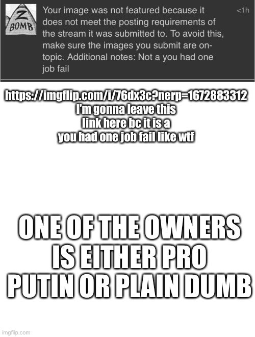 https://imgflip.com/i/76dx3c?nerp=1672883312 I’m gonna leave this link here bc it is a you had one job fail like wtf; ONE OF THE OWNERS IS EITHER PRO PUTIN OR PLAIN DUMB | image tagged in memes,blank transparent square | made w/ Imgflip meme maker