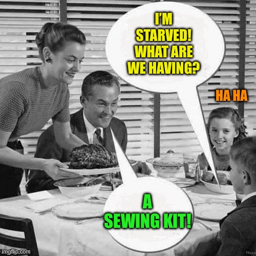 Vintage Family Dinner | I’M STARVED!
WHAT ARE WE HAVING? A SEWING KIT! HA HA | image tagged in vintage family dinner | made w/ Imgflip meme maker