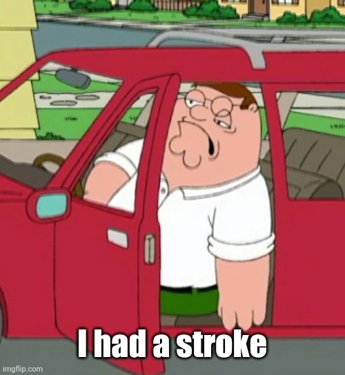 Peter Stroke | I had a stroke | image tagged in peter stroke,how to recognize a stroke,godzilla had a stroke trying to read this and fricking died,stroke | made w/ Imgflip meme maker