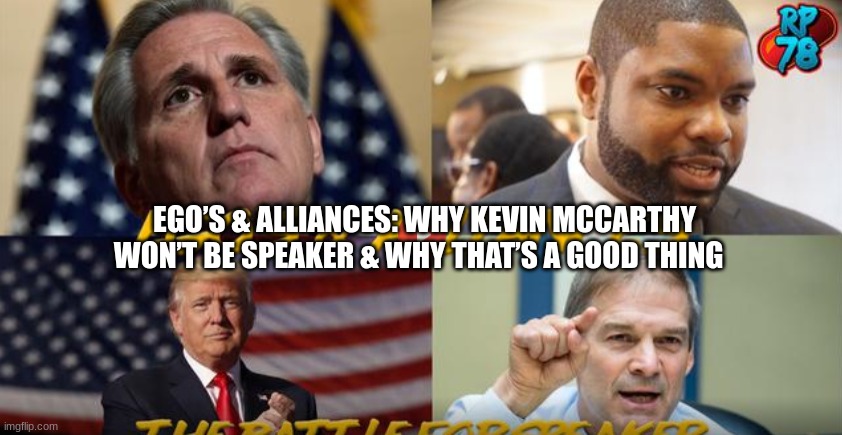 Ego’s & Alliances: Why Kevin McCarthy Won’t Be Speaker & Why That’s a Good Thing  (Video) 