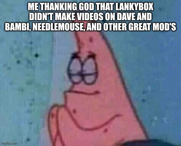 thank god | ME THANKING GOD THAT LANKYBOX DIDN'T MAKE VIDEOS ON DAVE AND BAMBI, NEEDLEMOUSE, AND OTHER GREAT MOD'S | image tagged in patrick praying | made w/ Imgflip meme maker