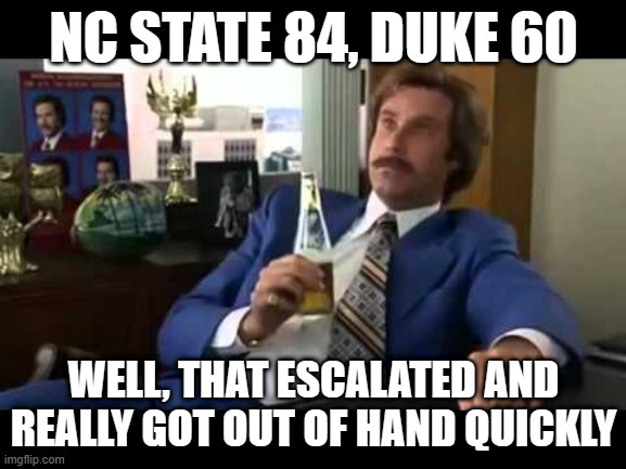 Tobacco Road Blowout | NC STATE 84, DUKE 60; WELL, THAT ESCALATED AND REALLY GOT OUT OF HAND QUICKLY | image tagged in well that escalated quickly,duke,nc state,basketball,blowout | made w/ Imgflip meme maker