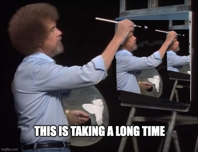 THIS IS TAKING A LONG TIME | image tagged in bob ross,infinity | made w/ Imgflip meme maker