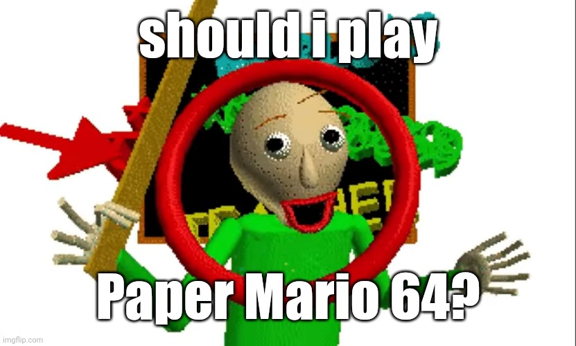 MR BALDIIIIIIIIII | should i play; Paper Mario 64? | image tagged in mr baldiiiiiiiiii | made w/ Imgflip meme maker