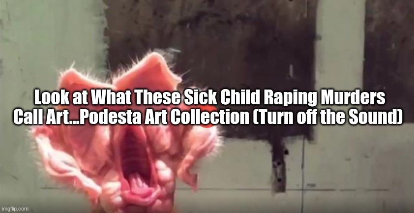 Look at What These Sick Child Raping Murders Call Art...Podesta Art Collection (Turn off the Sound)  (Video) 