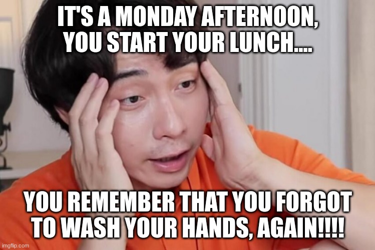 Uncle roger haiyah | IT'S A MONDAY AFTERNOON, YOU START YOUR LUNCH.... YOU REMEMBER THAT YOU FORGOT TO WASH YOUR HANDS, AGAIN!!!! | image tagged in uncle roger haiyah | made w/ Imgflip meme maker