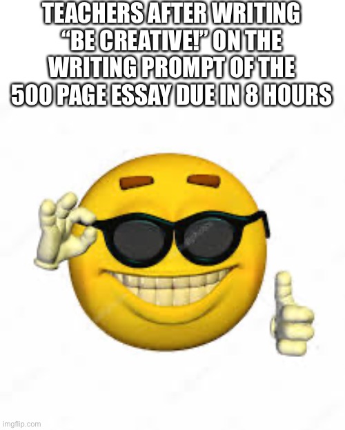 Up yours essay | TEACHERS AFTER WRITING “BE CREATIVE!” ON THE WRITING PROMPT OF THE 500 PAGE ESSAY DUE IN 8 HOURS | image tagged in goofy ahh | made w/ Imgflip meme maker