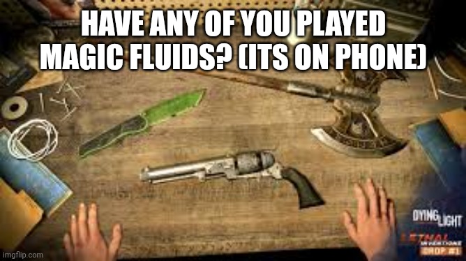 I can send y'all a link to a modded version so you don't have to pay for it | HAVE ANY OF YOU PLAYED MAGIC FLUIDS? (ITS ON PHONE) | made w/ Imgflip meme maker
