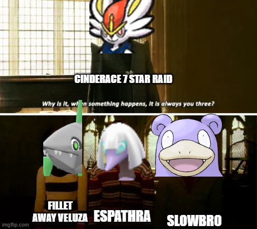 Cinderace raids be like | CINDERACE 7 STAR RAID; SLOWBRO; FILLET AWAY VELUZA; ESPATHRA | image tagged in always you three | made w/ Imgflip meme maker