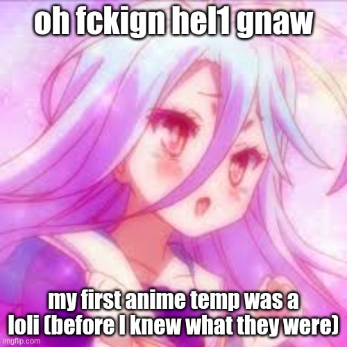 censoring cvss words cus im using my church's wifi | oh fckign hel1 gnaw; my first anime temp was a loli (before I knew what they were) | image tagged in smiling happy shiro ngnl anime | made w/ Imgflip meme maker