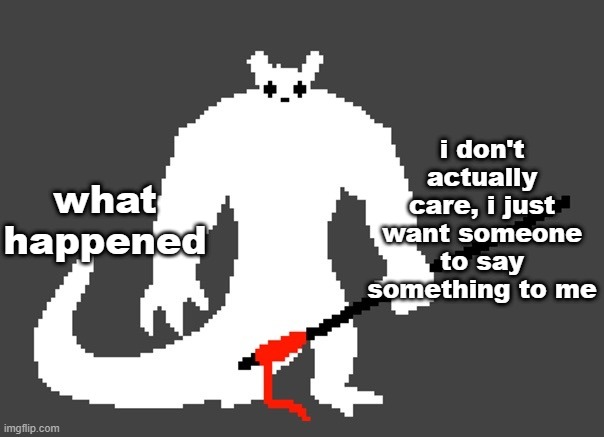 sluggat | what happened; i don't actually care, i just want someone to say something to me | image tagged in sluggat | made w/ Imgflip meme maker