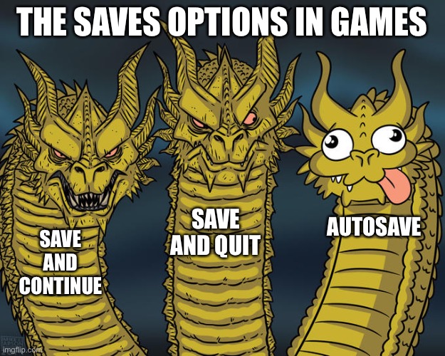 Autosaving? No thanks. | THE SAVES OPTIONS IN GAMES; SAVE AND QUIT; AUTOSAVE; SAVE AND CONTINUE | image tagged in three-headed dragon | made w/ Imgflip meme maker