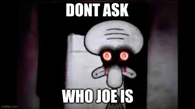 Dont ask Who joe is | DONT ASK; WHO JOE IS | image tagged in squidward | made w/ Imgflip meme maker