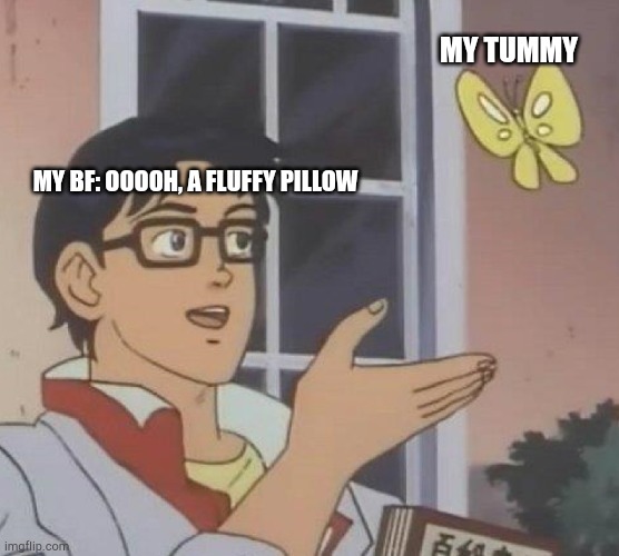 Is This A Pigeon | MY TUMMY; MY BF: OOOOH, A FLUFFY PILLOW | image tagged in memes,is this a pigeon | made w/ Imgflip meme maker