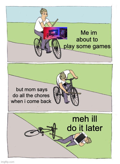 Bike Fall | Me im about to play some games; but mom says do all the chores when i come back; meh ill do it later | image tagged in memes,bike fall | made w/ Imgflip meme maker