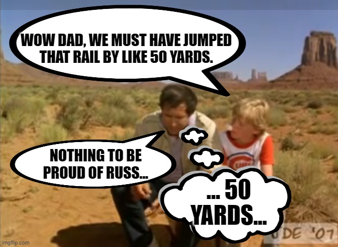 Family vacation rusty beer | WOW DAD, WE MUST HAVE JUMPED THAT RAIL BY LIKE 50 YARDS. NOTHING TO BE PROUD OF RUSS... ... 50 YARDS... | image tagged in family vacation rusty beer | made w/ Imgflip meme maker