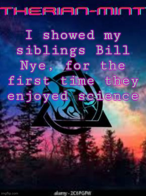 Therian | I showed my siblings Bill Nye, for the first time they enjoyed science | image tagged in therian | made w/ Imgflip meme maker