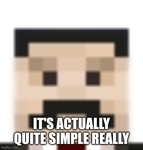 Mumbo jumbo | IT'S ACTUALLY QUITE SIMPLE REALLY | image tagged in mumbo jumbo | made w/ Imgflip meme maker
