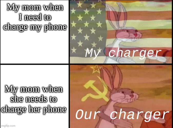 Its s true | My mom when I need to charge my phone; My charger; My mom when she needs to charge her phone; Our charger | image tagged in communist bugs bunny vs american bugs bunny,mom | made w/ Imgflip meme maker