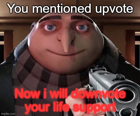 Gru Gun | You mentioned upvote Now i will downvote your life support | image tagged in gru gun | made w/ Imgflip meme maker