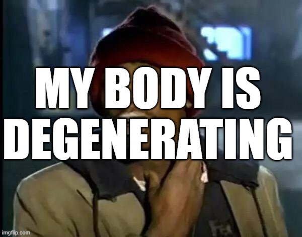 Y'all Got Any More Of That Meme | MY BODY IS DEGENERATING | image tagged in memes,y'all got any more of that | made w/ Imgflip meme maker