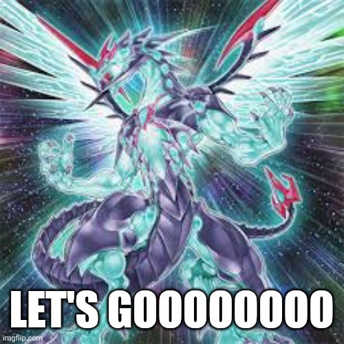Galaxy-Eyes Photon Dragon | LET'S GOOOOOOOO | image tagged in galaxy-eyes photon dragon | made w/ Imgflip meme maker