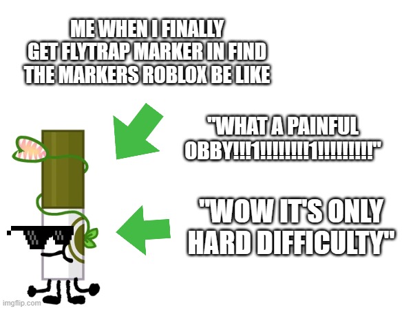 Me When I get Flytrap Marker | ME WHEN I FINALLY GET FLYTRAP MARKER IN FIND THE MARKERS ROBLOX BE LIKE; "WHAT A PAINFUL OBBY!!!1!!!!!!!!1!!!!!!!!!"; "WOW IT'S ONLY HARD DIFFICULTY" | image tagged in find the markers,roblox | made w/ Imgflip meme maker