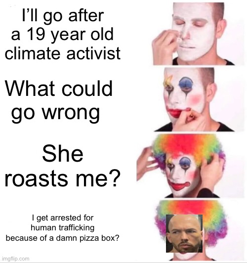 Andrew got what was comin to him | I’ll go after a 19 year old climate activist; What could go wrong; She roasts me? I get arrested for human trafficking because of a damn pizza box? | image tagged in memes,clown applying makeup | made w/ Imgflip meme maker
