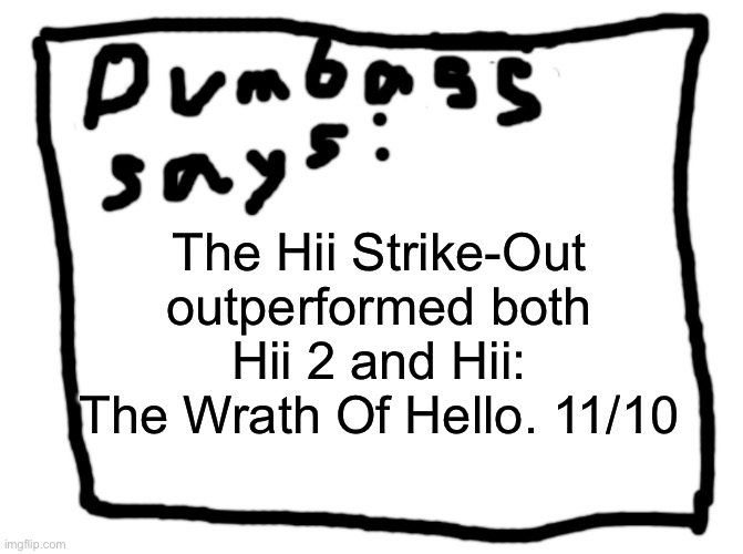 idk | The Hii Strike-Out outperformed both Hii 2 and Hii: The Wrath Of Hello. 11/10 | image tagged in idk | made w/ Imgflip meme maker