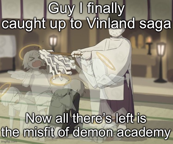 Avogado6 | Guy I finally caught up to Vinland saga; Now all there’s left is the misfit of demon academy | image tagged in avogado6 | made w/ Imgflip meme maker