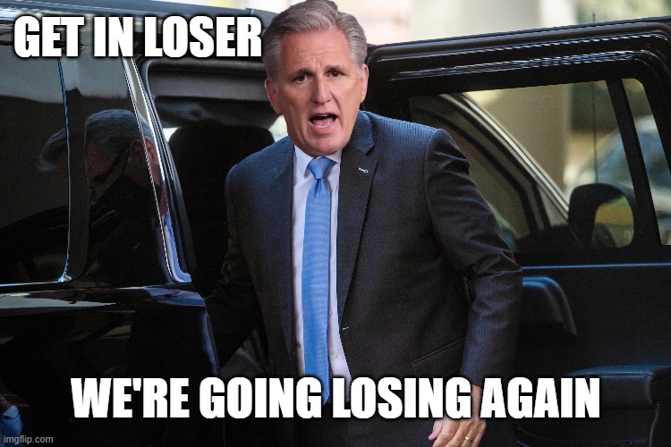 Kevin McCarthy going losing again | GET IN LOSER; WE'RE GOING LOSING AGAIN | image tagged in kevin,congress,loser,get in loser,republicans | made w/ Imgflip meme maker