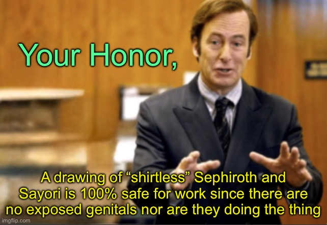 Saul Goodman defending | Your Honor, A drawing of “shirtless” Sephiroth and Sayori is 100% safe for work since there are no exposed genitals nor are they doing the t | image tagged in saul goodman defending | made w/ Imgflip meme maker