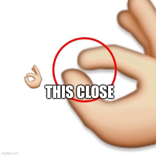 'i'm this close' | THIS CLOSE | image tagged in 'i'm this close' | made w/ Imgflip meme maker