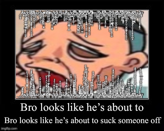 I sucked 20 dicks at once on accident | Bro looks like he’s about to; Bro looks like he’s about to suck someone off | made w/ Imgflip meme maker