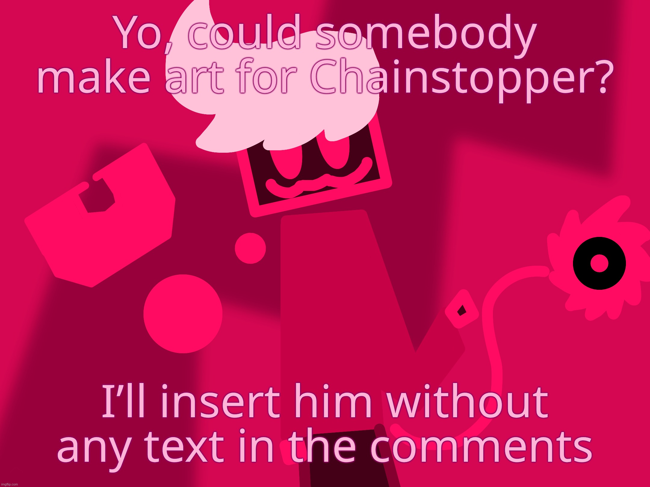 It’s ok if not, it is not required | Yo, could somebody make art for Chainstopper? I’ll insert him without any text in the comments | made w/ Imgflip meme maker